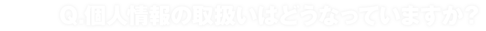 個人情報の取扱いはどうなっていますか？